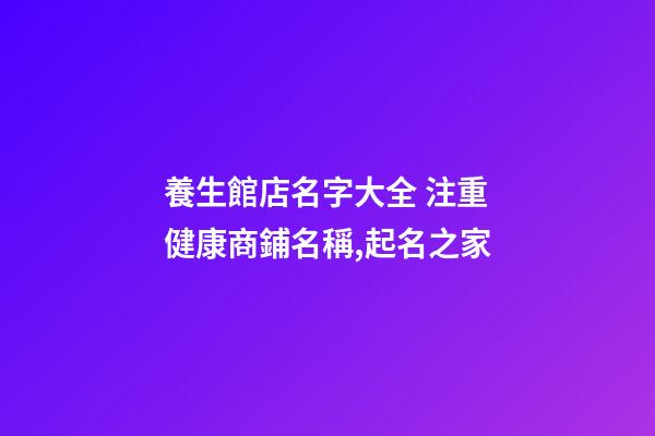 養生館店名字大全 注重健康商鋪名稱,起名之家-第1張-店鋪起名-玄機派